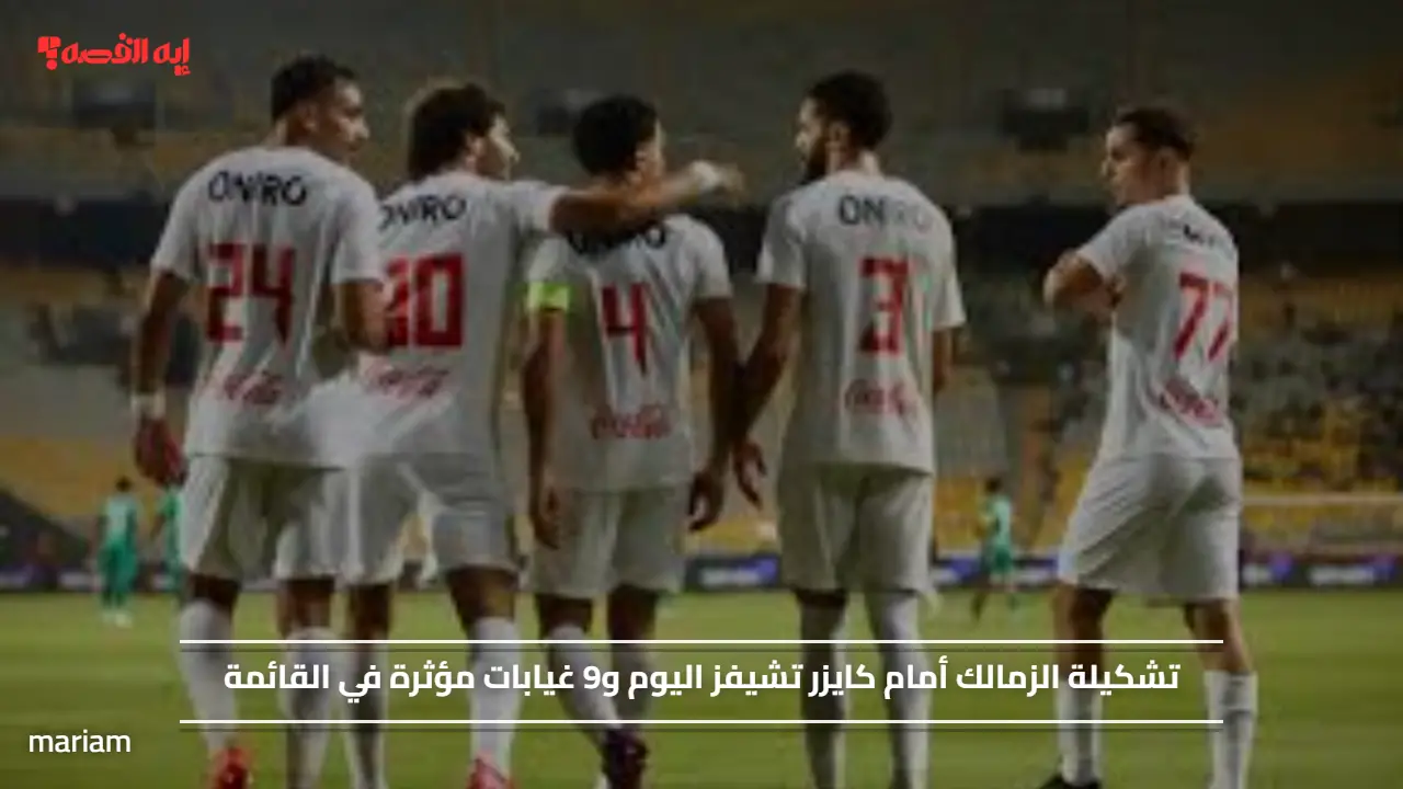 تشكيلة الزمالك أمام كايزر تشيفز اليوم و9 غيابات مؤثرة في القائمة